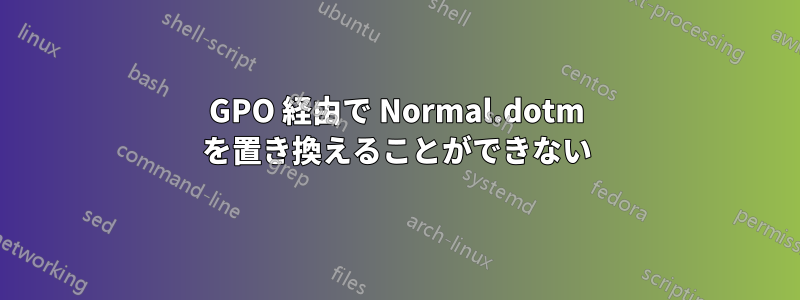 GPO 経由で Normal.dotm を置き換えることができない