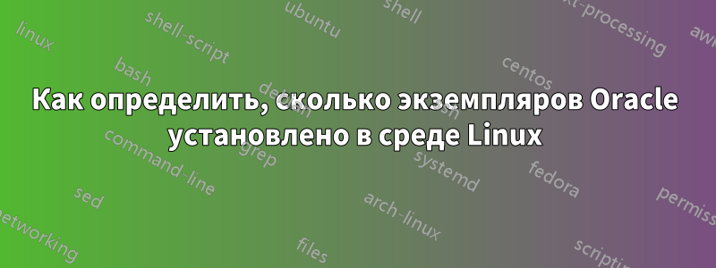 Как определить, сколько экземпляров Oracle установлено в среде Linux