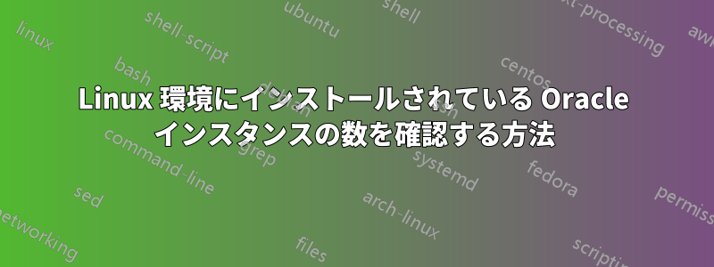 Linux 環境にインストールされている Oracle インスタンスの数を確認する方法