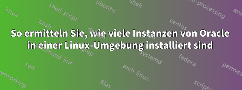 So ermitteln Sie, wie viele Instanzen von Oracle in einer Linux-Umgebung installiert sind