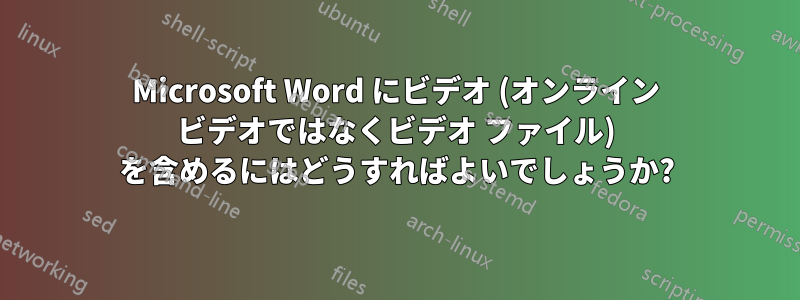 Microsoft Word にビデオ (オンライン ビデオではなくビデオ ファイル) を含めるにはどうすればよいでしょうか?