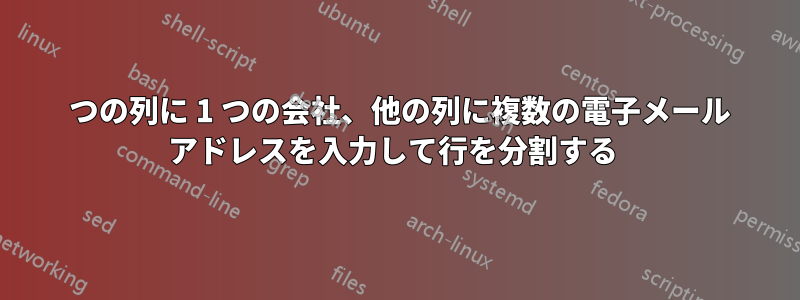 1 つの列に 1 つの会社、他の列に複数の電子メール アドレスを入力して行を分割する 