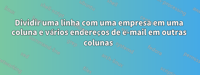 Dividir uma linha com uma empresa em uma coluna e vários endereços de e-mail em outras colunas 