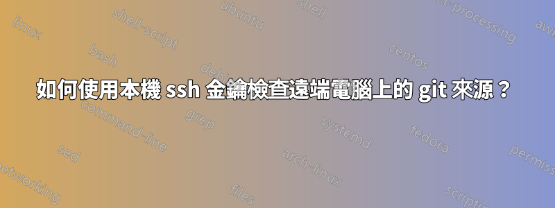 如何使用本機 ssh 金鑰檢查遠端電腦上的 git 來源？