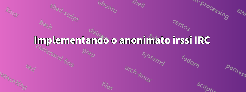 Implementando o anonimato irssi IRC