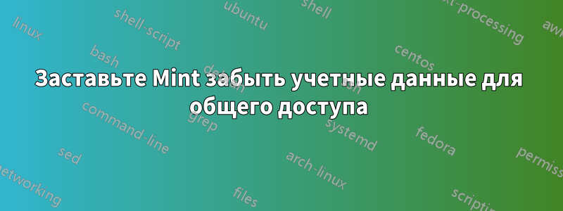 Заставьте Mint забыть учетные данные для общего доступа