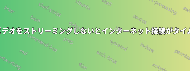 オンラインでビデオをストリーミングしないとインターネット接続がタイムアウトになる