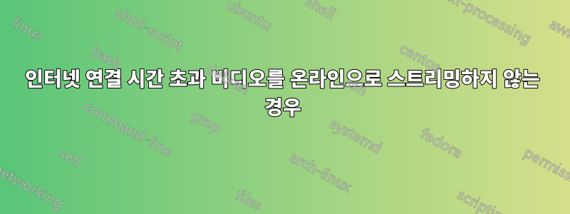 인터넷 연결 시간 초과 비디오를 온라인으로 스트리밍하지 않는 경우