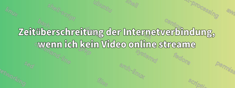 Zeitüberschreitung der Internetverbindung, wenn ich kein Video online streame