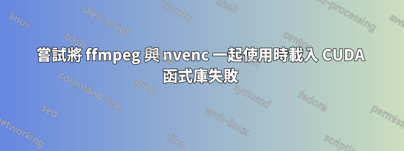 嘗試將 ffmpeg 與 nvenc 一起使用時載入 CUDA 函式庫失敗