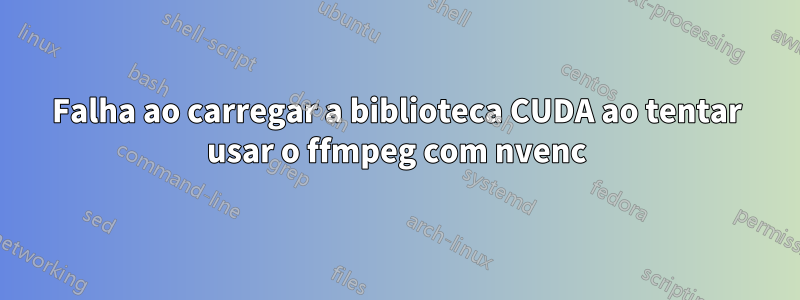 Falha ao carregar a biblioteca CUDA ao tentar usar o ffmpeg com nvenc