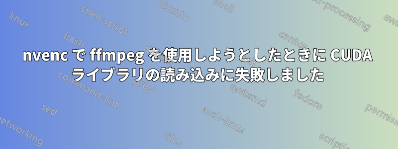 nvenc で ffmpeg を使用しようとしたときに CUDA ライブラリの読み込みに失敗しました