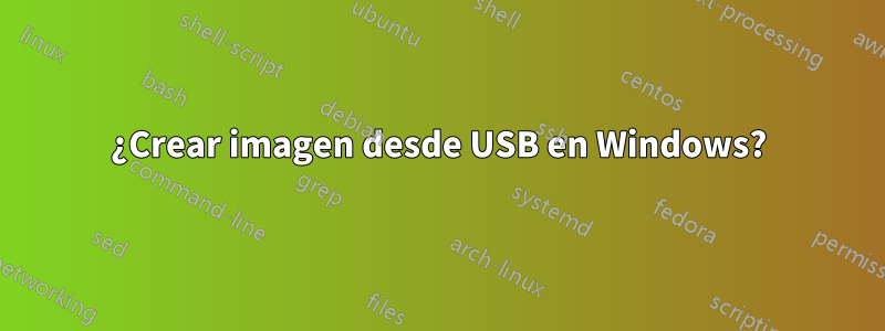 ¿Crear imagen desde USB en Windows?