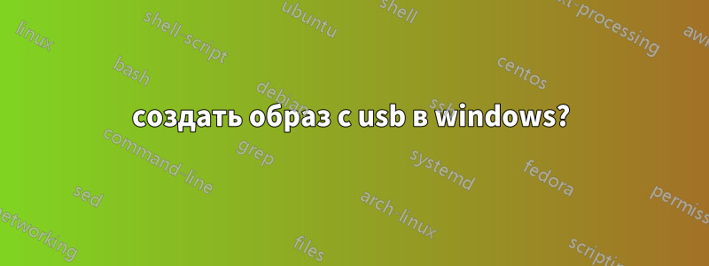 создать образ с usb в windows?