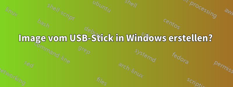 Image vom USB-Stick in Windows erstellen?