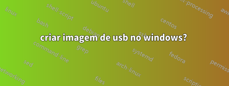 criar imagem de usb no windows?