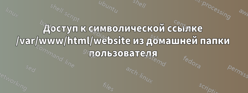 Доступ к символической ссылке /var/www/html/website из домашней папки пользователя