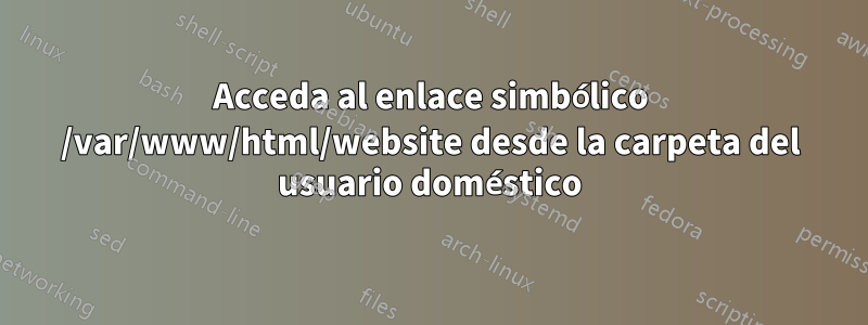 Acceda al enlace simbólico /var/www/html/website desde la carpeta del usuario doméstico