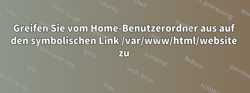 Greifen Sie vom Home-Benutzerordner aus auf den symbolischen Link /var/www/html/website zu