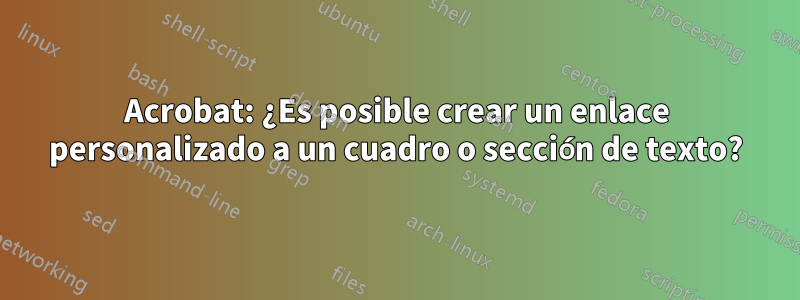 Acrobat: ¿Es posible crear un enlace personalizado a un cuadro o sección de texto?