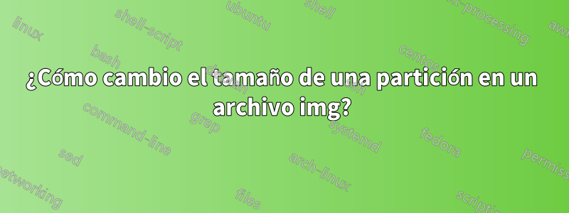 ¿Cómo cambio el tamaño de una partición en un archivo img?