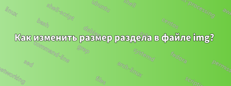 Как изменить размер раздела в файле img?