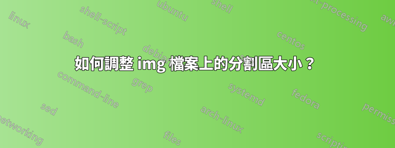 如何調整 img 檔案上的分割區大小？