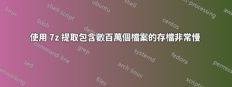 使用 7z 提取包含數百萬個檔案的存檔非常慢