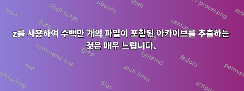 7z를 사용하여 수백만 개의 파일이 포함된 아카이브를 추출하는 것은 매우 느립니다.