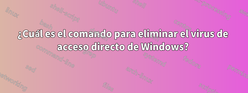 ¿Cuál es el comando para eliminar el virus de acceso directo de Windows?