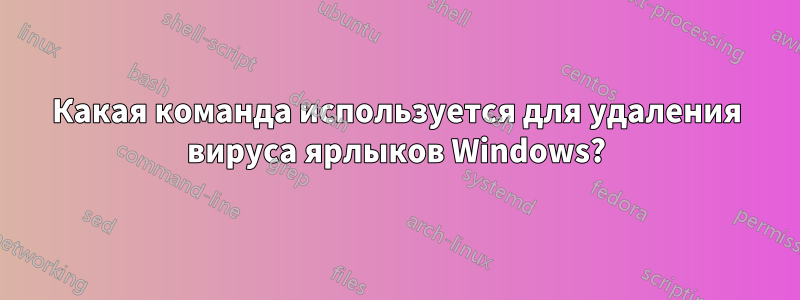 Какая команда используется для удаления вируса ярлыков Windows?