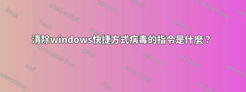 清除windows快捷方式病毒的指令是什麼？