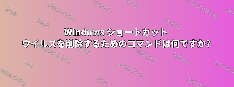 Windows ショートカット ウイルスを削除するためのコマンドは何ですか?