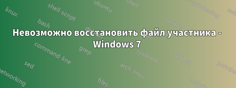 Невозможно восстановить файл участника - Windows 7