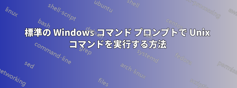 標準の Windows コマンド プロンプトで Unix コマンドを実行する方法