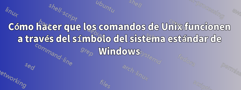 Cómo hacer que los comandos de Unix funcionen a través del símbolo del sistema estándar de Windows