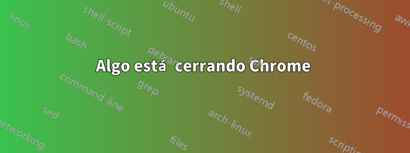 Algo está cerrando Chrome