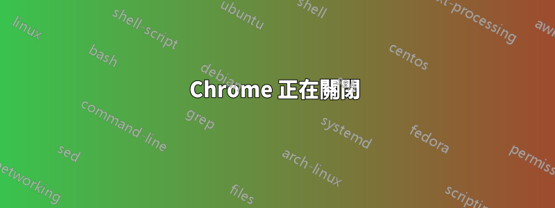 Chrome 正在關閉