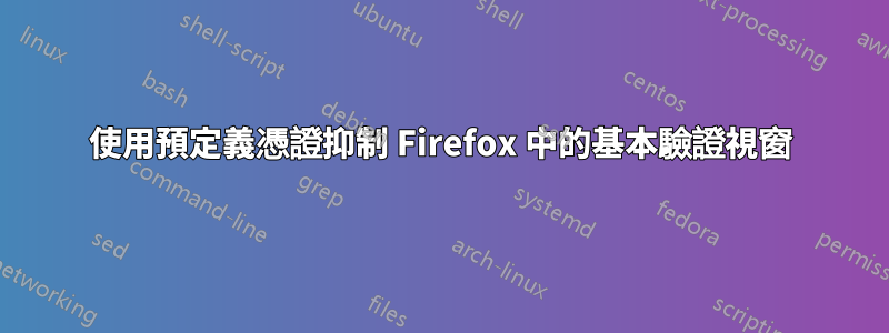 使用預定義憑證抑制 Firefox 中的基本驗證視窗