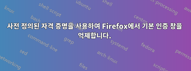 사전 정의된 자격 증명을 사용하여 Firefox에서 기본 인증 창을 억제합니다.