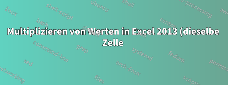 Multiplizieren von Werten in Excel 2013 (dieselbe Zelle)