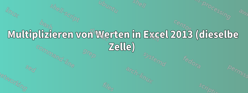 Multiplizieren von Werten in Excel 2013 (dieselbe Zelle) 