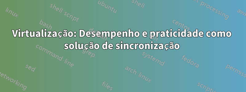 Virtualização: Desempenho e praticidade como solução de sincronização