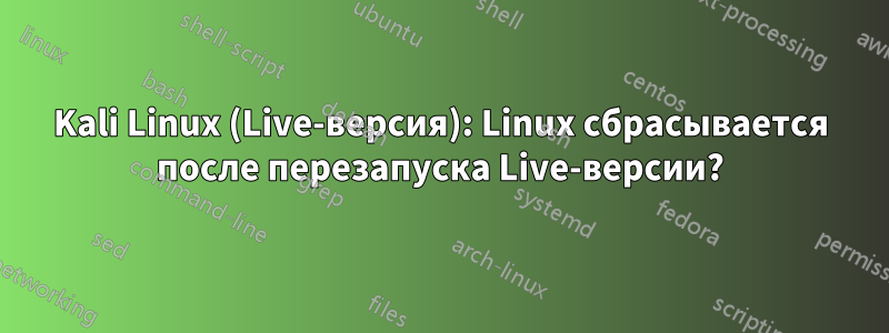 Kali Linux (Live-версия): Linux сбрасывается после перезапуска Live-версии?