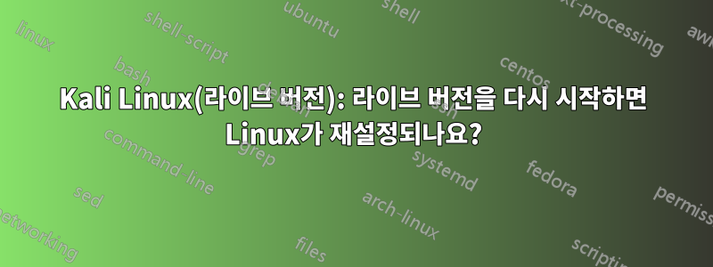 Kali Linux(라이브 버전): 라이브 버전을 다시 시작하면 Linux가 재설정되나요?