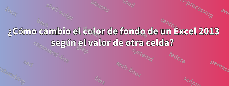 ¿Cómo cambio el color de fondo de un Excel 2013 según el valor de otra celda? 