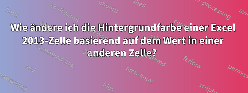 Wie ändere ich die Hintergrundfarbe einer Excel 2013-Zelle basierend auf dem Wert in einer anderen Zelle? 