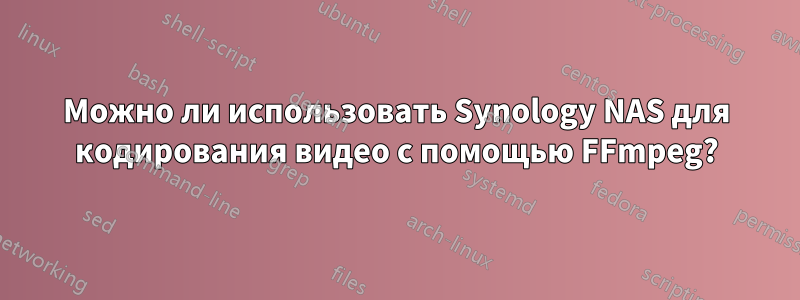 Можно ли использовать Synology NAS для кодирования видео с помощью FFmpeg?