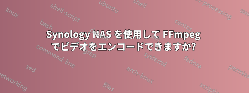 Synology NAS を使用して FFmpeg でビデオをエンコードできますか?