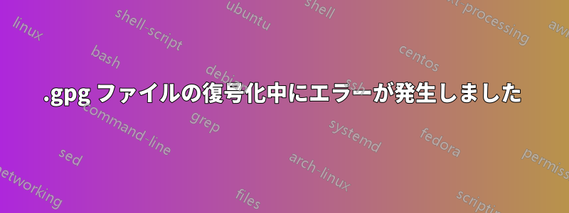 .gpg ファイルの復号化中にエラーが発生しました